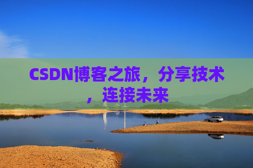 CSDN博客之旅，分享技术，连接未来